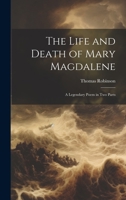 The Life and Death of Mary Magdalene: A Legendary Poem in Two Parts 1022091018 Book Cover