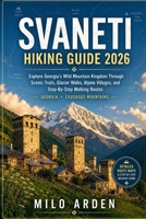 SVANETI HIKING GUIDE 2026: Explore Georgia's Wild Mountain Kingdom Through Scenic Trails, Glacier Walks, Alpine Villages, And Step-By-Step Walking Routes (THE PATHFINDER TRAILS SERIES) B0H3VBSD1N Book Cover