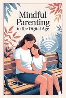 Mindful Parenting in the Digital Age: Practical Strategies to Raise Balanced, Resilient Kids in a Hyper-Connected World B0F79DP2R8 Book Cover