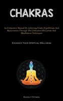 Chakras: An Exhaustive Manual On Achieving Chakra Equilibrium And Rejuvenation Through The Utilization Of Crystals And Mindfulness Techniques 1837876339 Book Cover