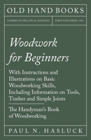 Woodwork for Beginners: With Instructions and Illustrations on Basic Woodworking Skills, Including Information on Tools, Timber and Simple Joints - The Handyman's Book of Woodworking 1528703111 Book Cover