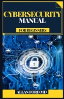 CYBERSECURITY MANUAL FOR BEGINNERS: Counter present day dangers and utilize best in class devices and methods to secure your association against cybercriminals null Book Cover