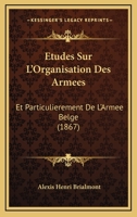 Etudes Sur L'Organisation Des Armees: Et Particulierement De L'Armee Belge (1867) 1166765032 Book Cover