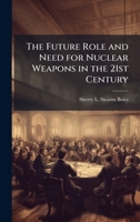 The Future Role and Need for Nuclear Weapons in the 21st Century 102513611X Book Cover