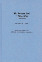 Sir Robert Peel, 1788-1850: A Bibliography (Bibliographies of British Statesmen) 031329447X Book Cover