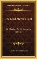 The Lord Mayor's Fool: Or, Maxims of Kit Largosse, Collected [Really Written] by Gabriel Grindlaye 1104240971 Book Cover