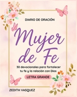 Diario de Oración: Mujer de Fe: 30 devocionales para fortalecer tu Fe y la relación con Dios / Letra Grande (Renacer con Fe: Perdón y Esperanza. Todo Comenzó con una Historia Real) (Spanish Edition) B0FHWVXPN5 Book Cover