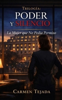 La Mujer que No Pedia Permiso: Cuando Amar es una Decisión Estratégica (Trilogia: PODER Y SILENCIO) (Spanish Edition) B0GXW91B2V Book Cover