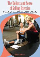 The Dollars and Sense of Selling Exercise: Promoting Personal Training With Integrity 1606791702 Book Cover