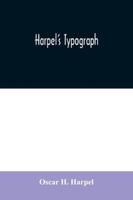 Harpel's typograph: or Book of specimens containing useful information, suggestions and a collection of examples of letterpress job printing arranged ... printers, amateurs, apprentices, and others 9354030122 Book Cover