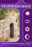 Our Savior Jesus Messiah - Volume III: A Portrait of Jesus Christ with Mormon Perspective 0990700232 Book Cover