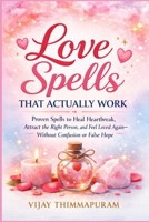Love Spells That Actually Work: Proven Spells to Heal Heartbreak, Attract the Right Person, and Feel Loved Again—Without Confusion or False Hope B0GTYSCVG7 Book Cover