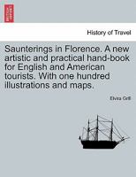 Saunterings in Florence. A new artistic and practical hand-book for English and American tourists. With one hundred illustrations and maps. 1241597588 Book Cover