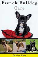 French Bulldog Care: The Complete Guide to Caring for and Keeping French Bulldogs as Pets 153766641X Book Cover