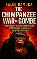 The Chimpanzee War of Gombe: The true story of the violent conflict that shocked science and changed primatology B0FQPQ7FCN Book Cover