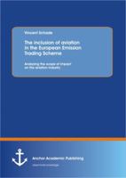 The inclusion of aviation in the European Union Emission Trading Scheme: Analyzing the scope of impact on the aviation industry 3656510547 Book Cover