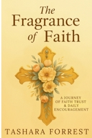The Fragrance of Faith: A Journey of Faith Trust & Daily Encouragement B0G51N1S2J Book Cover