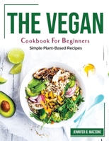 The Vegan Cookbook For Beginners: Simple Plant-Based Recipes 1804382108 Book Cover