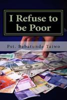 I Refuse to be Poor: Pray the prayer that will release supernatural breakthrough unto you 1983617296 Book Cover