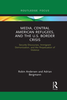 Media, Central American Refugees, and the U.S. Border Crisis: Security Discourses, Immigrant Demonization, and the Perpetuation of Violence 1032092017 Book Cover