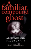 A Familiar Compound Ghost: Allusion and the Uncanny 0719085152 Book Cover