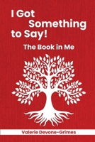 I Got Something to Say! The Book in Me 1965757421 Book Cover
