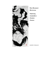 Non Buddhist Mysticism: Performing Irreducible and Primitive Presence 8792633889 Book Cover