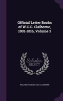 Official Letter Books of W.C.C. Claiborne, 1801-1816, Volume 3 1018547584 Book Cover