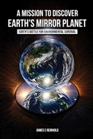 A Mission to Discover Earth's Mirror Planet: Earth’s Battle for Environmental Survival 1963247817 Book Cover