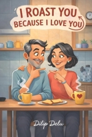 I Roast You Because I Love You: Funny Husband And Wife Short Conversations Full Of Love, Sass, And Laughter. Roasting Conversations Between Husband And Wife To Spend A Quality Time Without Phone. B0GKB7FPH3 Book Cover