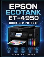 Epson Ecotank Et-4950 Guida Per l'Utente: Manuale completo passo passo per configurare, stampare, scansionare, copiare, inviare fax e risolvere i prob B0H9B51DQ2 Book Cover
