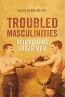 Troubled Masculinities: Reimagining Urban Men 1442612746 Book Cover