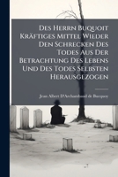 Des Herrn Buquoit Kräftiges Mittel Wieder Den Schrecken Des Todes Aus Der Betrachtung Des Lebens Und Des Todes Selbsten Herausgezogen... 1275142133 Book Cover