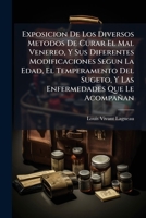 Exposicion De Los Diversos Metodos De Curar El Mal Venereo, Y Sus Diferentes Modificaciones Segun La Edad, El Temperamento Del Sugeto, Y Las ... Del Metodo Curativo... 1271951290 Book Cover