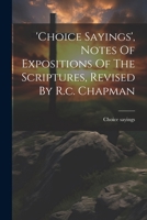 'choice Sayings', Notes Of Expositions Of The Scriptures, Revised By R.c. Chapman 1021174904 Book Cover