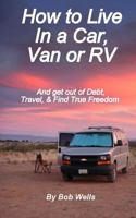 How to Live in a Car, Van, or RV: And Get Out of Debt, Travel, and Find True Freedom 1479215899 Book Cover