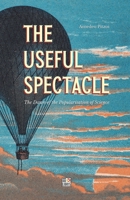 The Useful Spectacle: The Dawn of the Popularisation of Science B0B5M2RJCX Book Cover