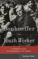 Bonhoeffer as Youth Worker: A Theological Vision for Discipleship and Life Together 0801049059 Book Cover
