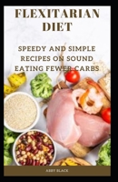 FLEXITARIAN DIET: SPEEDY AND SIMPLE RECIPES ON SOUND EATING FEWER CARBS B0BKRWY84X Book Cover