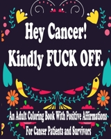 Hey Cancer Kindly Fuck Off : An Adult Coloring Book With Positive Affirmations For Cancer Patients and Survivors B085HKN12T Book Cover