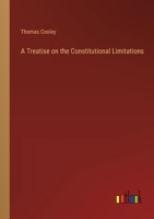 A Treatise on the Constitutional Limitations 3368141929 Book Cover