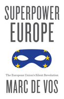 Superpower Europe: The European Union's Silent Revolution 1509565264 Book Cover