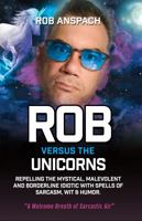 Rob Versus The Unicorns: Repelling The Mystical, Malevolent And Borderline Idiotic With Spells Of Sarcasm, Wit & Humor. 1737735547 Book Cover