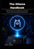 The Ollama Handbook: Build Powerful Local AI Applications with Open-Source LLMs, RAG, Agents, and Automation B0H75ZHS92 Book Cover