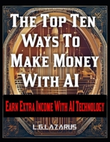 The Top Ten Ways To Make Money With AI: Earn Extra Income With AI Technology B0DQHZST8T Book Cover
