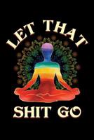 Let That Shit Go: Journal for Yoga Classes, Yoga Poses Notebook, Yoga Teacher Gifts 1096350513 Book Cover