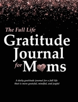 The Full Life Gratitude Journal for Moms: A daily gratitude journal for a full life that is more grateful, mindful, and joyful 1952016002 Book Cover