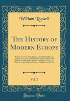 The history of modern Europe. With an account of the decline and fall of the Roman empire: and a view of the progress of society, from the rise of the ... to the peace of Paris, in 1763 Volume 2 1357433689 Book Cover