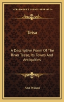 Teisa: A Descriptive Poem of the River Teese, its Towns and Antiquities. By Anne Wilson 0548324514 Book Cover