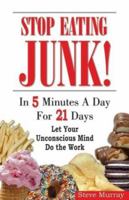 Stop Eating Junk! in 5 Minutes a Day for 21 Days: Let Your Unconscious Mind Do the Work 0974256927 Book Cover